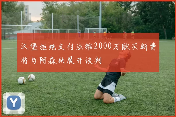汉堡拒绝支付法维2000万欧买断费将与阿森纳展开谈判