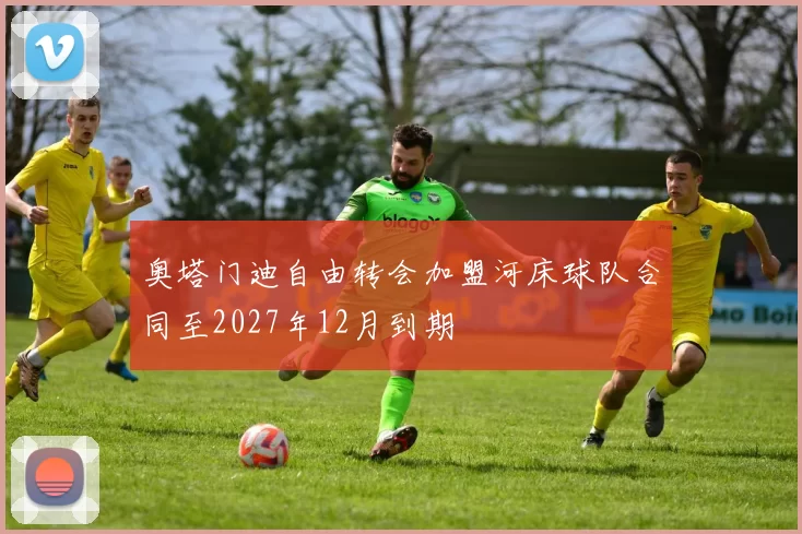 奥塔门迪自由转会加盟河床球队合同至2027年12月到期