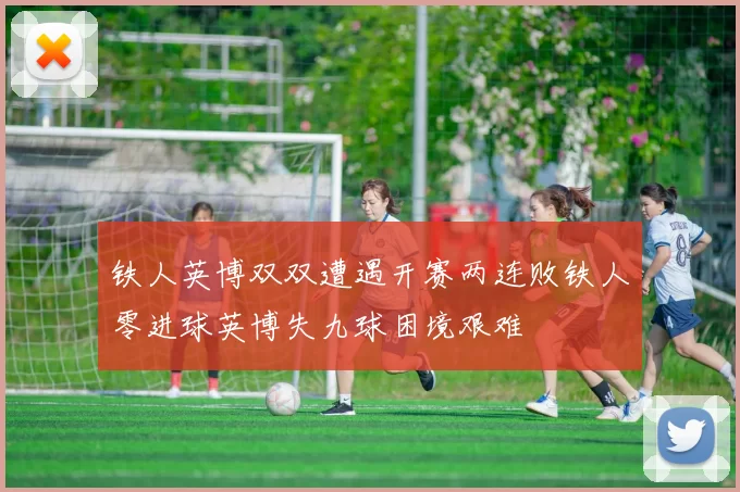 铁人英博双双遭遇开赛两连败铁人零进球英博失九球困境艰难