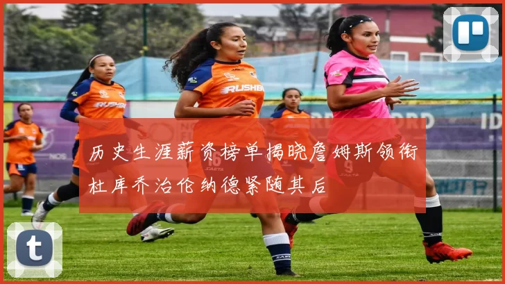 历史生涯薪资榜单揭晓詹姆斯领衔杜库乔治伦纳德紧随其后