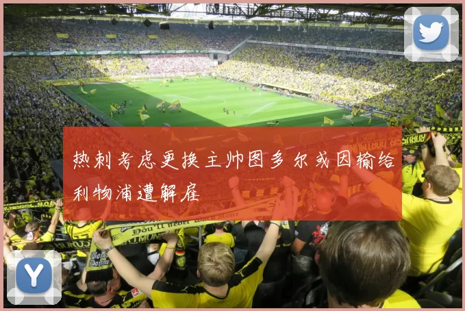 热刺考虑更换主帅图多尔或因输给利物浦遭解雇