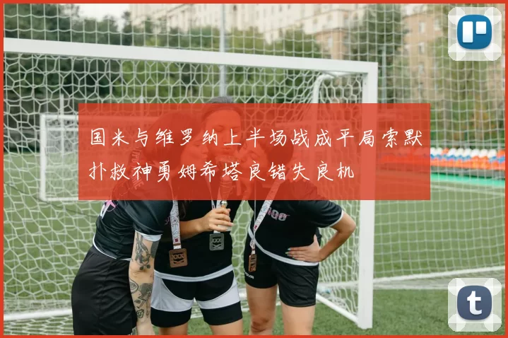 国米与维罗纳上半场战成平局索默扑救神勇姆希塔良错失良机