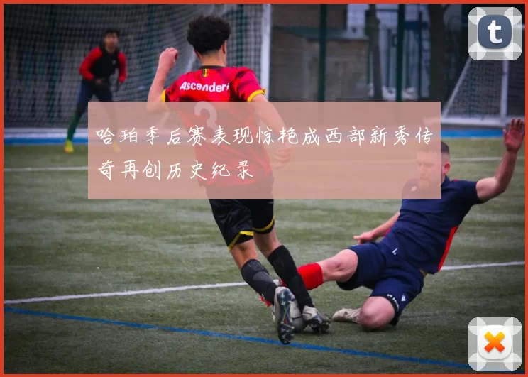 哈珀季后赛表现惊艳成西部新秀传奇再创历史纪录