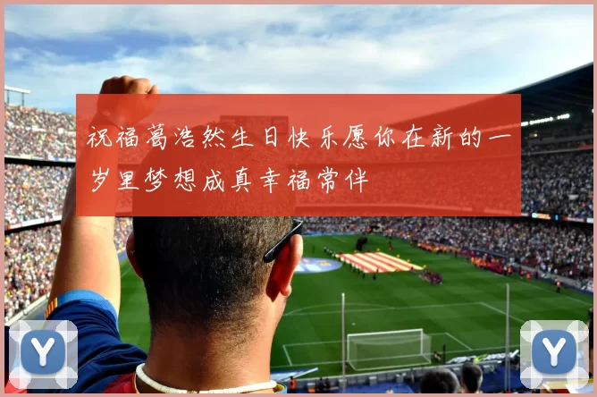 祝福葛浩然生日快乐愿你在新的一岁里梦想成真幸福常伴