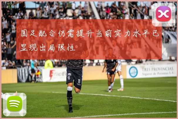 国足配合仍需提升当前实力水平已显现出局限性