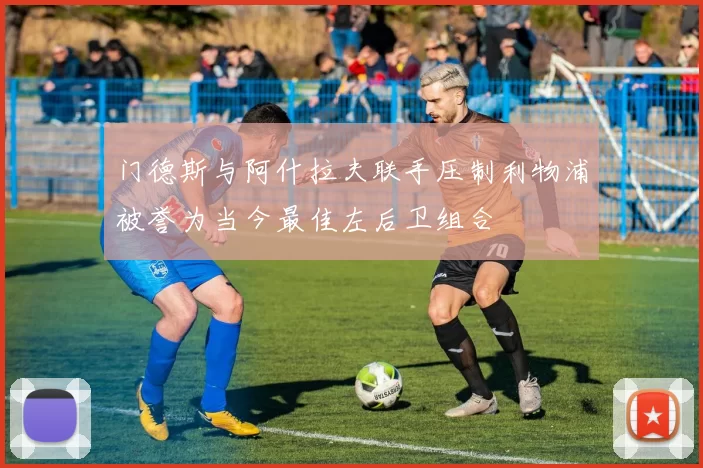 门德斯与阿什拉夫联手压制利物浦被誉为当今最佳左后卫组合