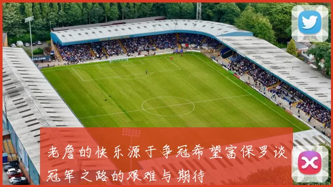 老詹的快乐源于争冠希望富保罗谈冠军之路的艰难与期待